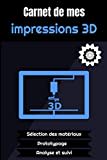 Carnet de mes impressions 3D: Journal de bord pour maker, designer en CAO, DAO de tout niveau ! Pour référencer et organiser ses créations, DIY, ... filles, frères, soeurs et parents bricoleurs