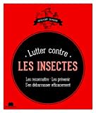 Lutter contre les insectes: les reconnaître les prevenir s'en débarrasser efficacement