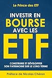 Investir en Bourse avec les ETF: Construire et développer son patrimoine sur le long terme. Une stratégie simple et efficace.