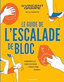 Le guide de l'escalade de bloc: 50 mouvements clés - 10 mises en situation - 4 séances à thème - 50 conseils