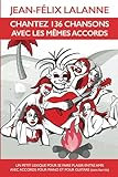 CHANTEZ 136 CHANSONS AVEC LES MÊMES ACCORDS: Un petit lexique pour se faire plaisir entre amis avec accords pour piano et pour guitare (sans barrés)