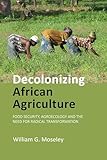 Decolonizing African Agriculture: Food Security, Agroecology and the Need for Radical Transformation