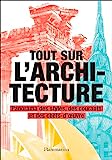 Tout sur l'architecture: Panorama des styles, des courants et des chefs-d'oeuvre